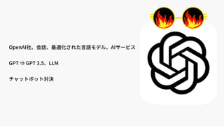 OpenAI社、会話、最適化された言語モデル、AIサービス
GPT ⇒ GPT 3.5、LLM
チャットボット対決
 