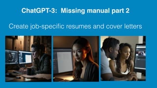 ChatGPT-3: Missing manual part 2
Create job-speci
fi
c resumes and cover letters
 