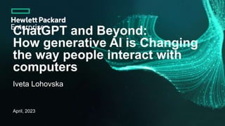 ChatGPT and Beyond:
How generative AI is Changing
the way people interact with
computers
Iveta Lohovska
April, 2023
 