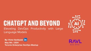By: Victor Szoltysek
May 9th / 2024
Toronto Enterprise DevOps Meetup
Elevating DevOps Productivity with Large
Language Models
CHATGPT AND BEYOND
 