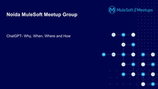 Noida MuleSoft Meetup Group
ChatGPT- Why, When, Where and How
 