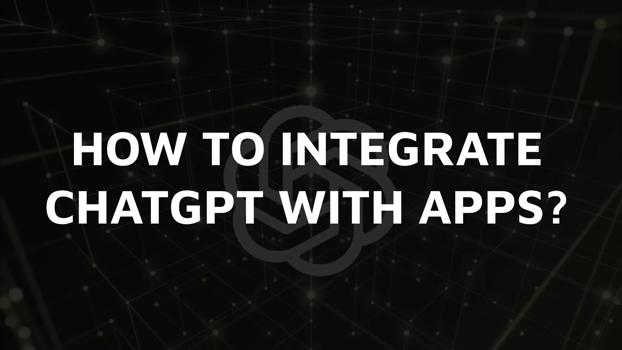 HOW TO INTEGRATE
CHATGPT WITH APPS?
 