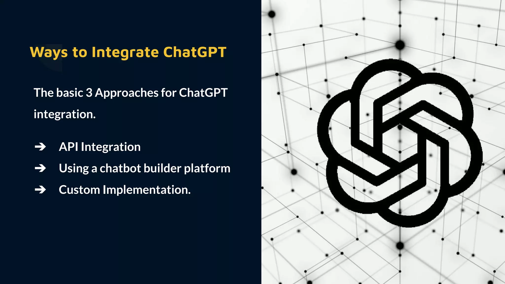 Ways to Integrate ChatGPT
The basic 3 Approaches for ChatGPT
integration.
➔ API Integration
➔ Using a chatbot builder platform
➔ Custom Implementation.
 