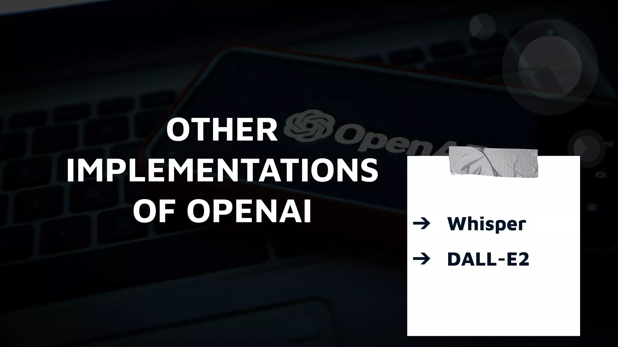 OTHER
IMPLEMENTATIONS
OF OPENAI ➔ Whisper
➔ DALL-E2
 