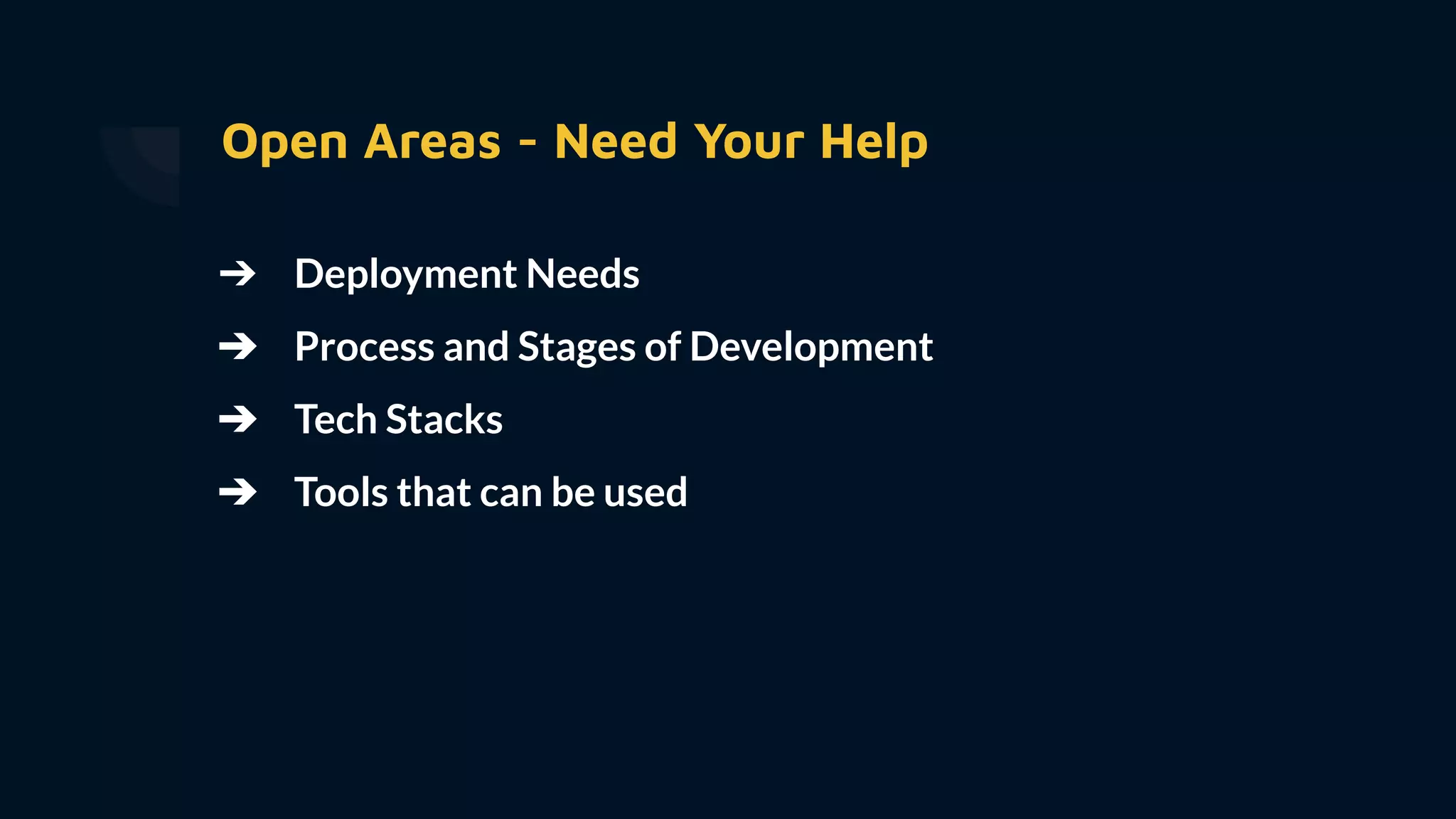 Open Areas - Need Your Help
➔ Deployment Needs
➔ Process and Stages of Development
➔ Tech Stacks
➔ Tools that can be used
 