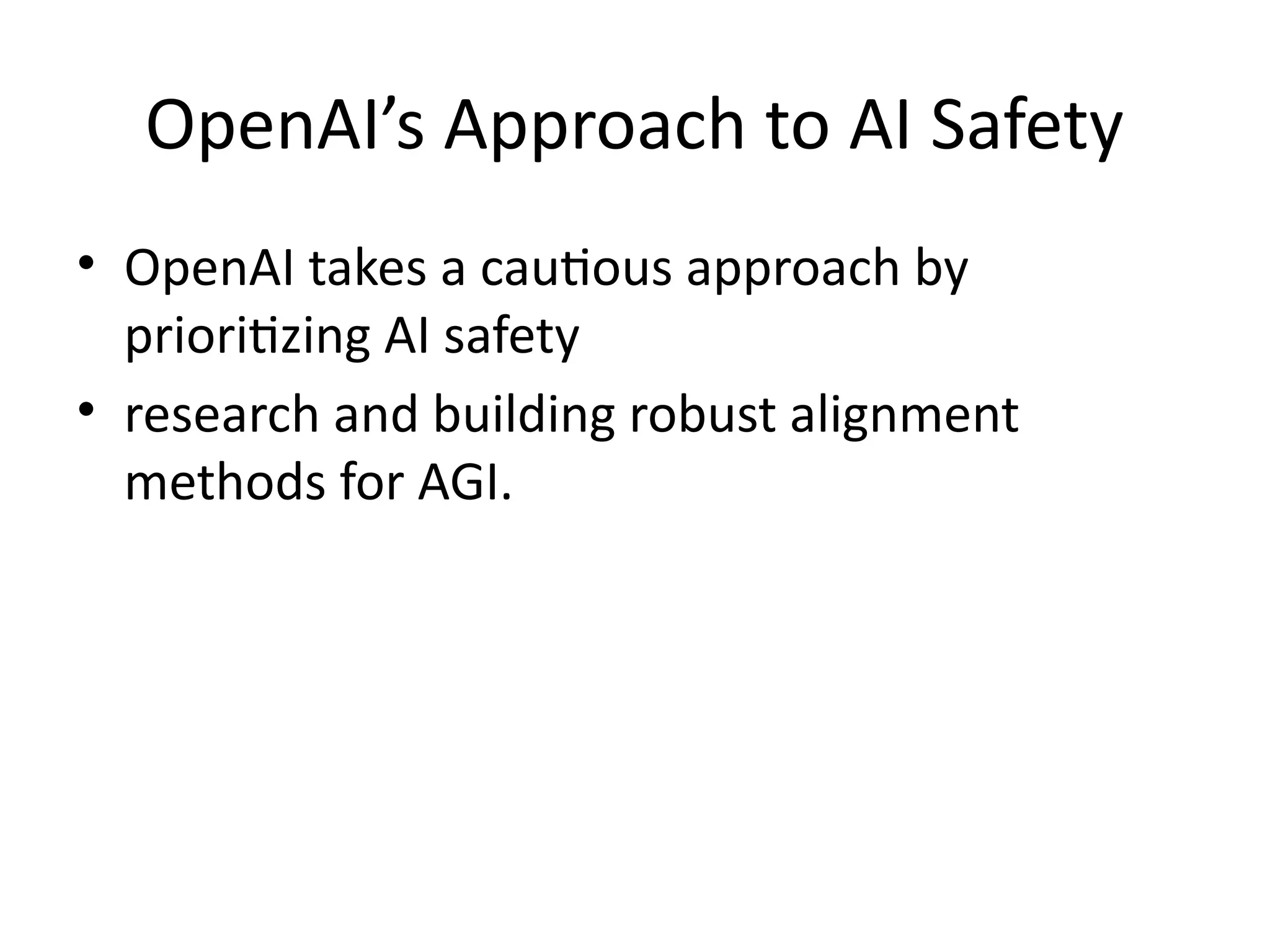 OpenAI’s Approach to AI Safety
• OpenAI takes a cautious approach by
prioritizing AI safety
• research and building robust alignment
methods for AGI.
 