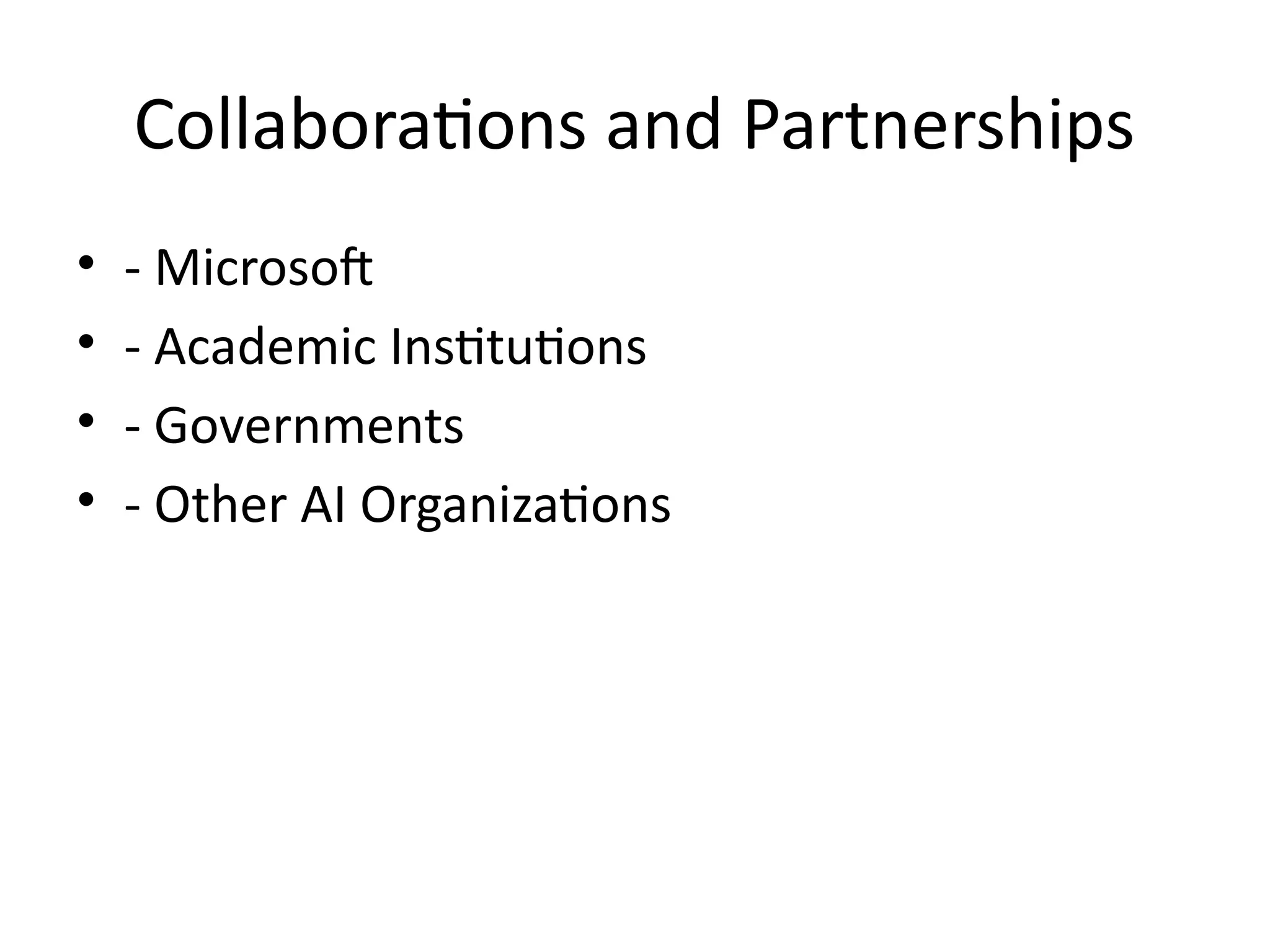 Collaborations and Partnerships
• - Microsoft
• - Academic Institutions
• - Governments
• - Other AI Organizations
 