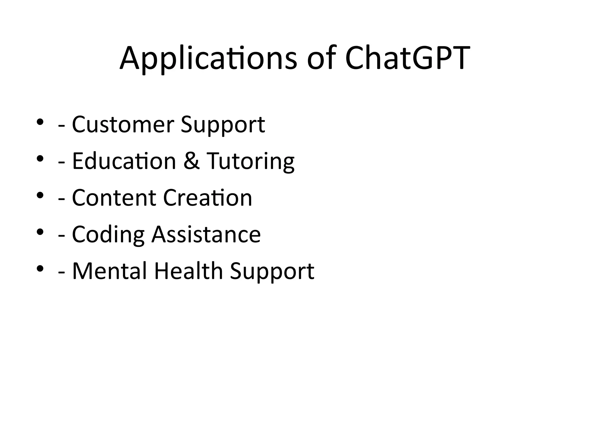 Applications of ChatGPT
• - Customer Support
• - Education & Tutoring
• - Content Creation
• - Coding Assistance
• - Mental Health Support
 