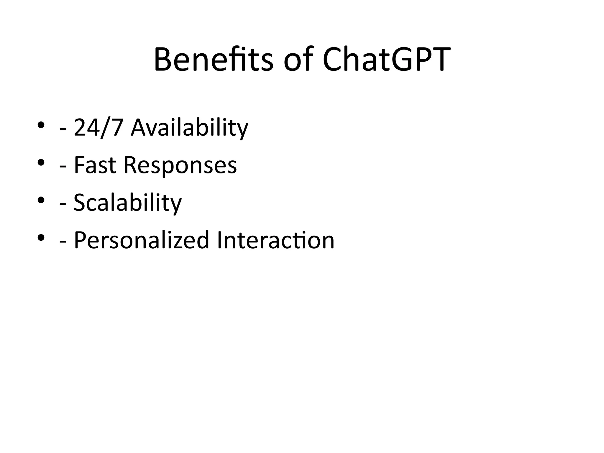 Benefits of ChatGPT
• - 24/7 Availability
• - Fast Responses
• - Scalability
• - Personalized Interaction
 