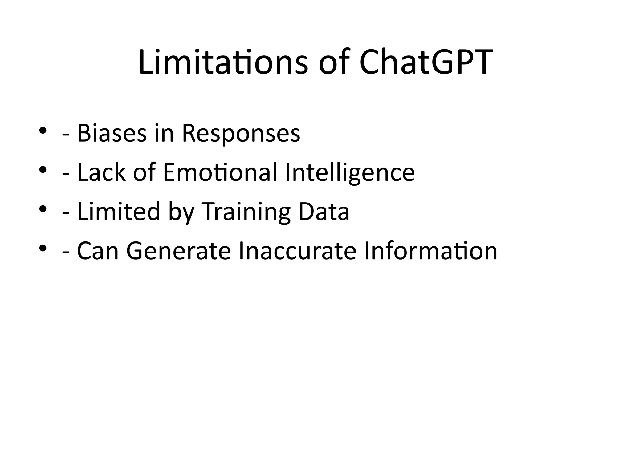 Limitations of ChatGPT
• - Biases in Responses
• - Lack of Emotional Intelligence
• - Limited by Training Data
• - Can Generate Inaccurate Information
 