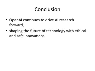 Conclusion
• OpenAI continues to drive AI research
forward,
• shaping the future of technology with ethical
and safe innovations.
 