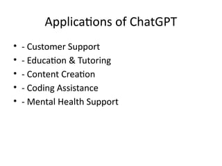 Applications of ChatGPT
• - Customer Support
• - Education & Tutoring
• - Content Creation
• - Coding Assistance
• - Mental Health Support
 