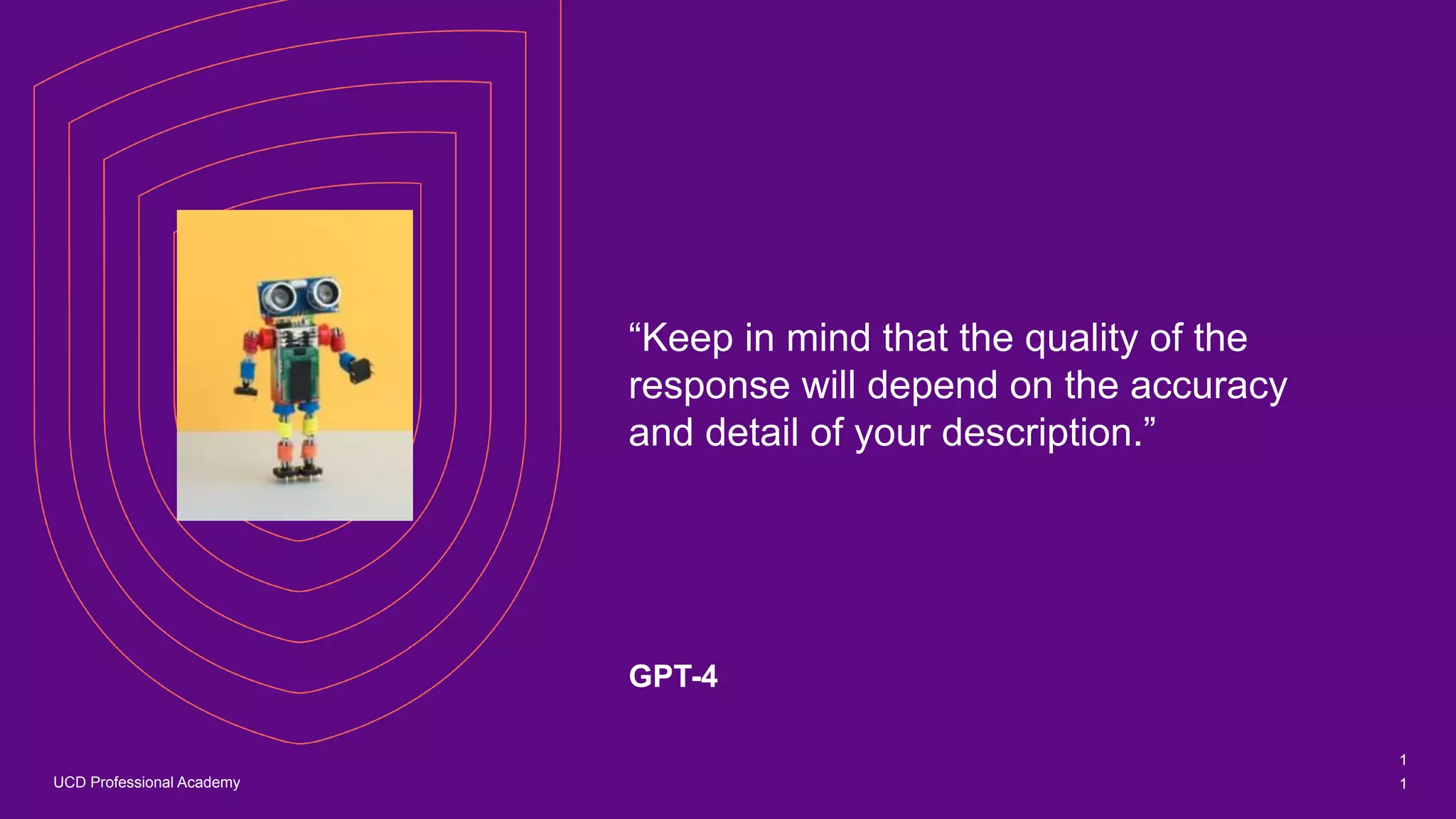 UCD Professional Academy
“Keep in mind that the quality of the
response will depend on the accuracy
and detail of your description.”
GPT-4
1
1
 