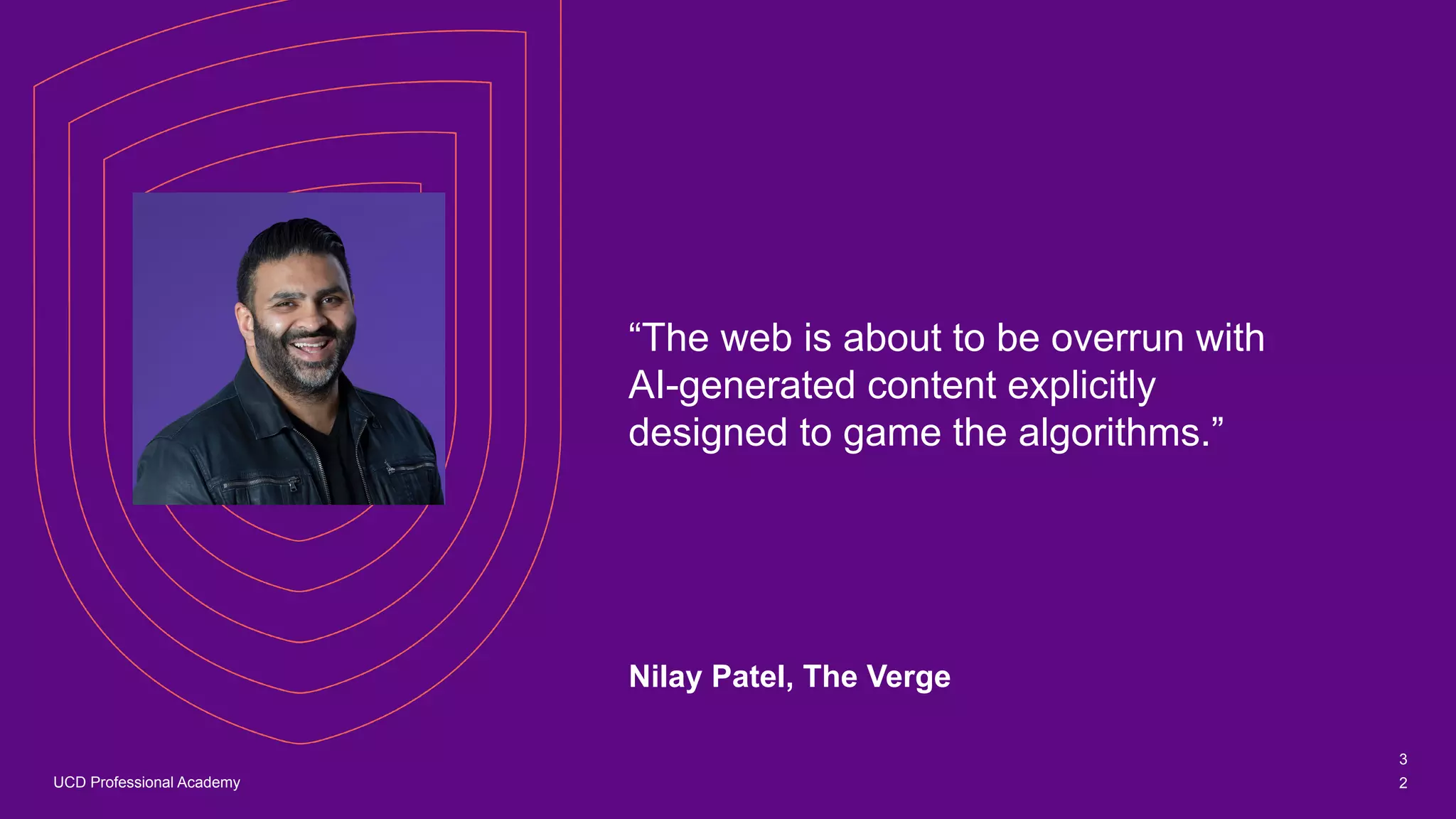 UCD Professional Academy
“The web is about to be overrun with
AI-generated content explicitly
designed to game the algorithms.”
Nilay Patel, The Verge
3
2
 