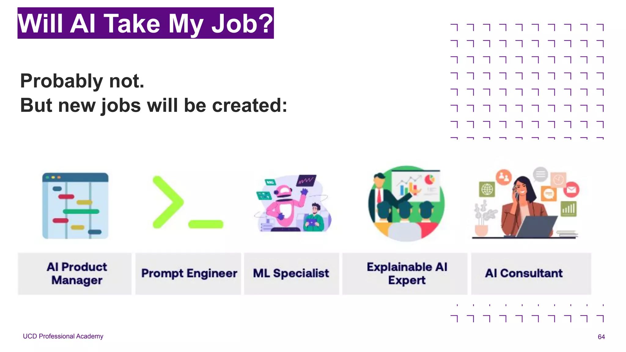 UCD Professional Academy 64
Brand Assets
Probably not.
But new jobs will be created:
Will AI Take My Job?
 