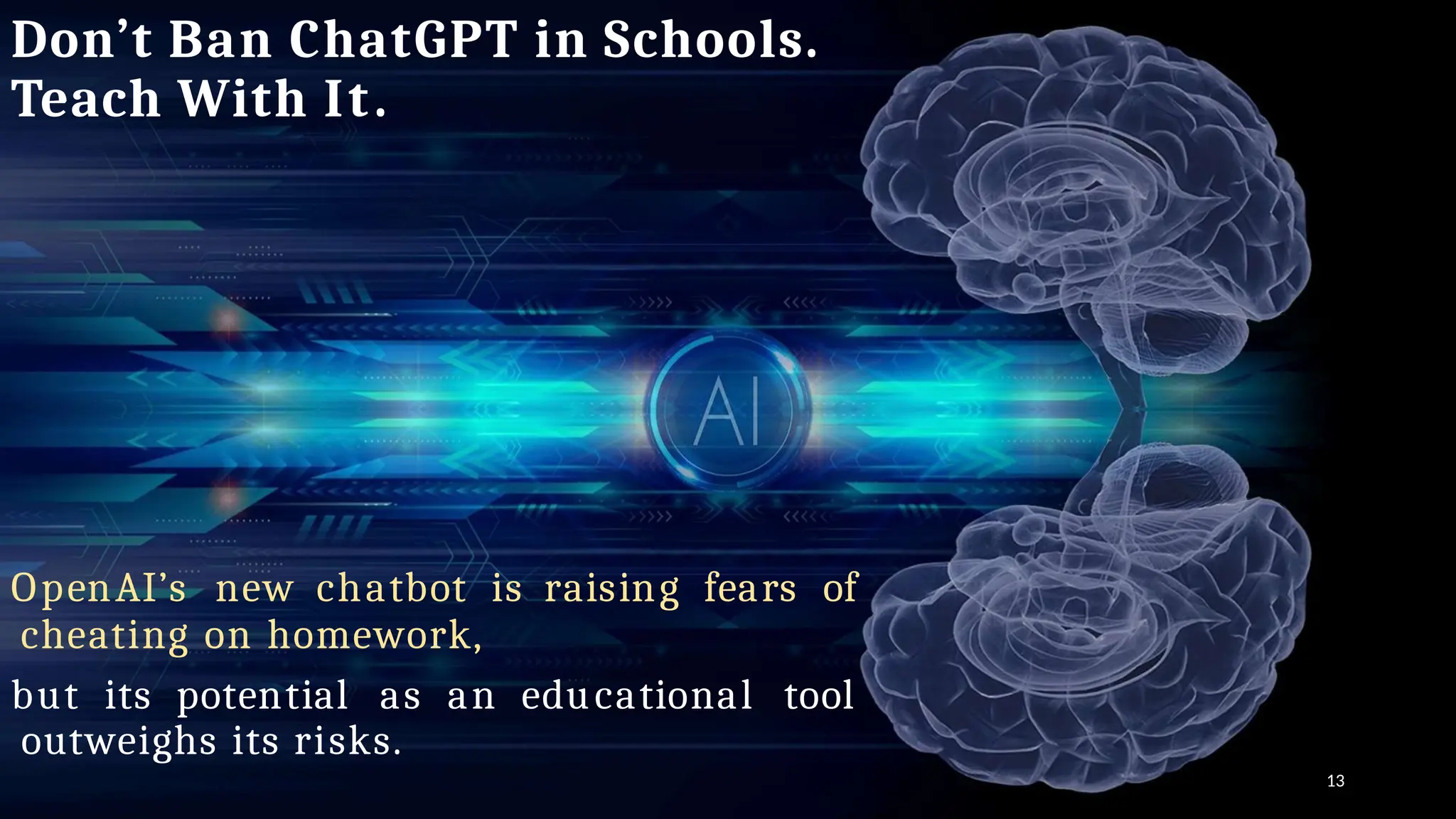 Don’t Ban ChatGPT in Schools.
Teach With It.
13
OpenAI’s new chatbot is raising fears of
cheating on homework,
but its potential as an educational tool
outweighs its risks.
 