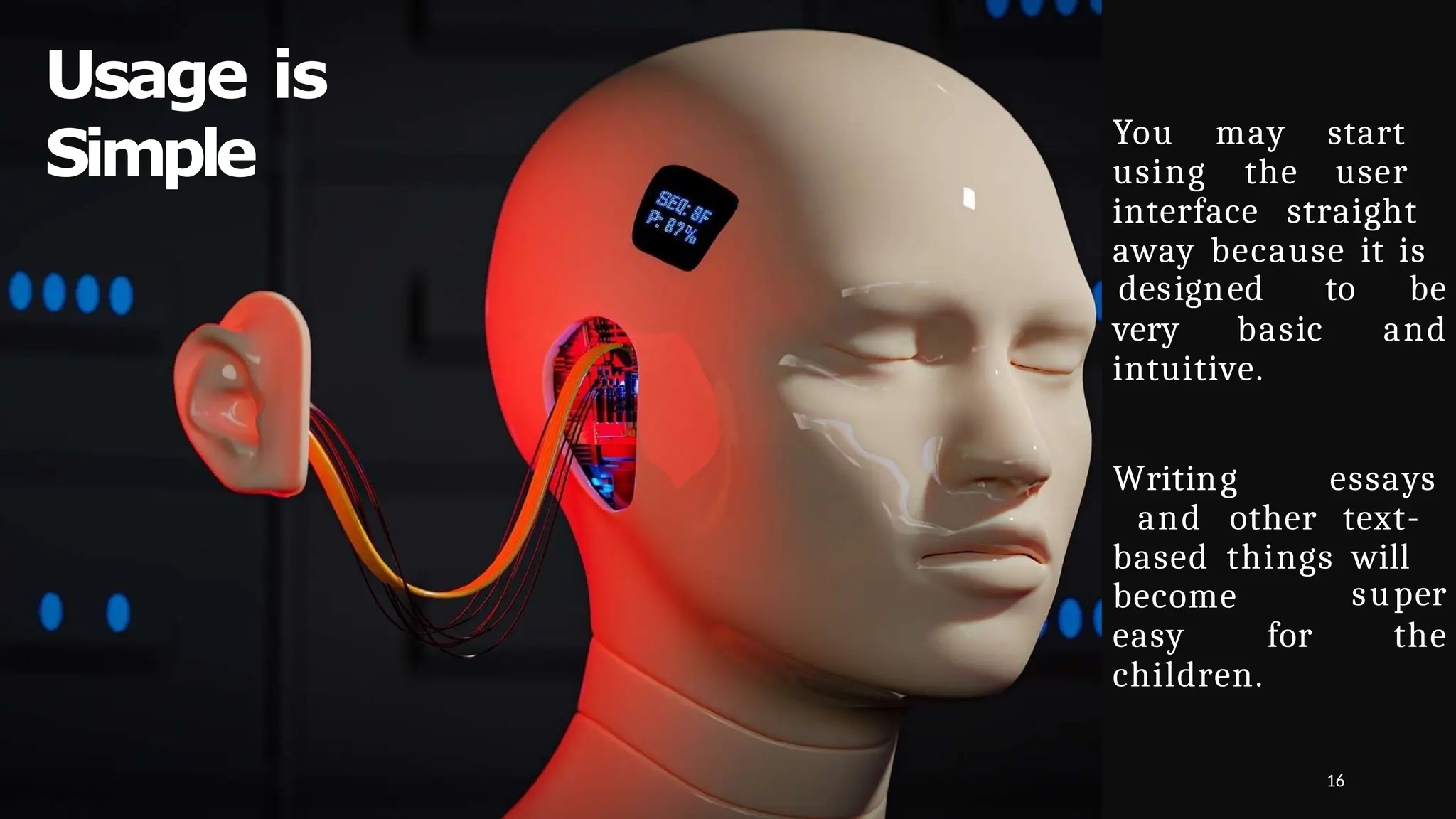 Usage is
Simple You may start
using the user
interface straight
away because it is
16
very basic
designed to be
and
intuitive.
Writing essays
and other text-
based things will
become
easy for
super
the
children.
 