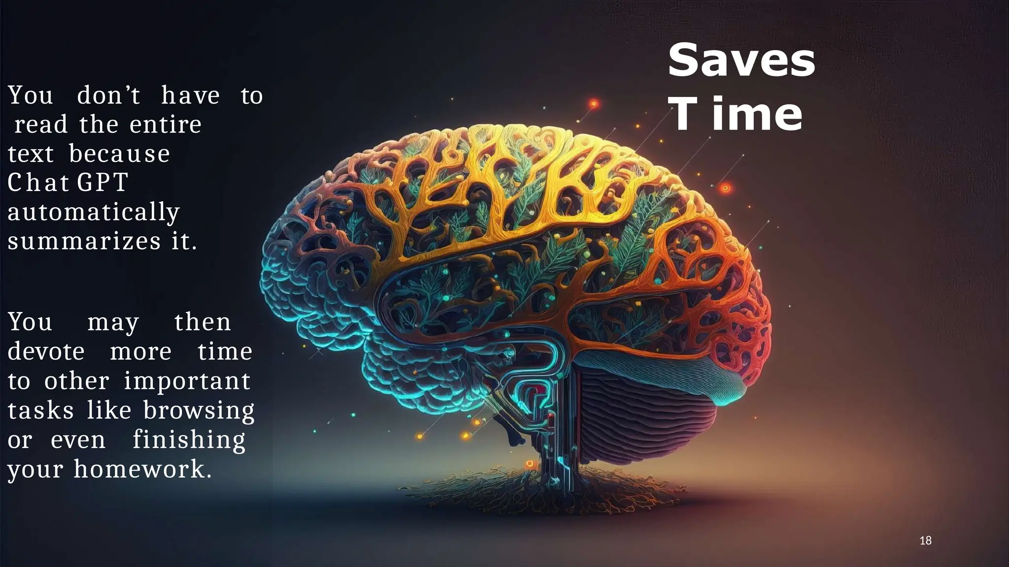 Saves
T ime
You don’t have to
read the entire
text because
Chat GPT
automatically
summarizes it.
You may then
devote more time
to other important
tasks like browsing
or even finishing
your homework.
18
 