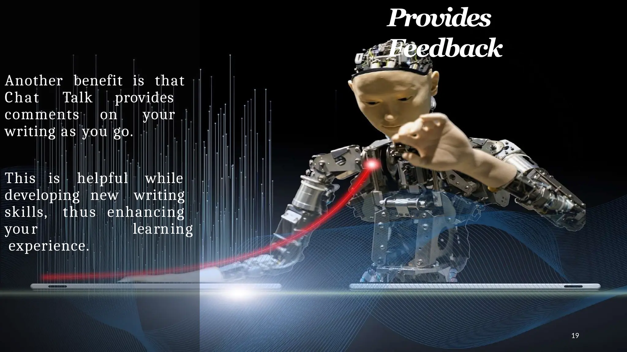 Provides
Feedback
Another benefit is that
Chat Talk provides
comments on your
writing as you go.
This is helpful while
developing new writing
skills, thus enhancing
your learning
experience.
19
 