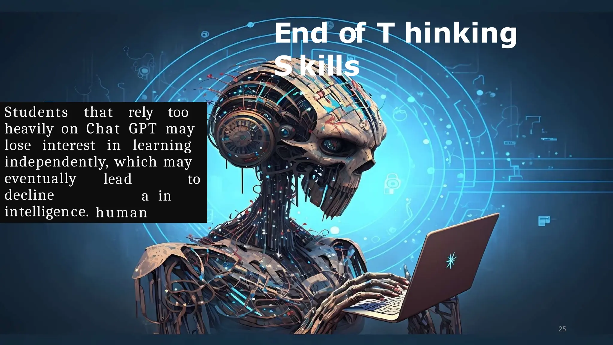 End of T hinking
S kills
Students that rely too
heavily on Chat GPT may
lose interest in learning
independently, which may
25
lead to
a in
human
eventually
decline
intelligence.
 