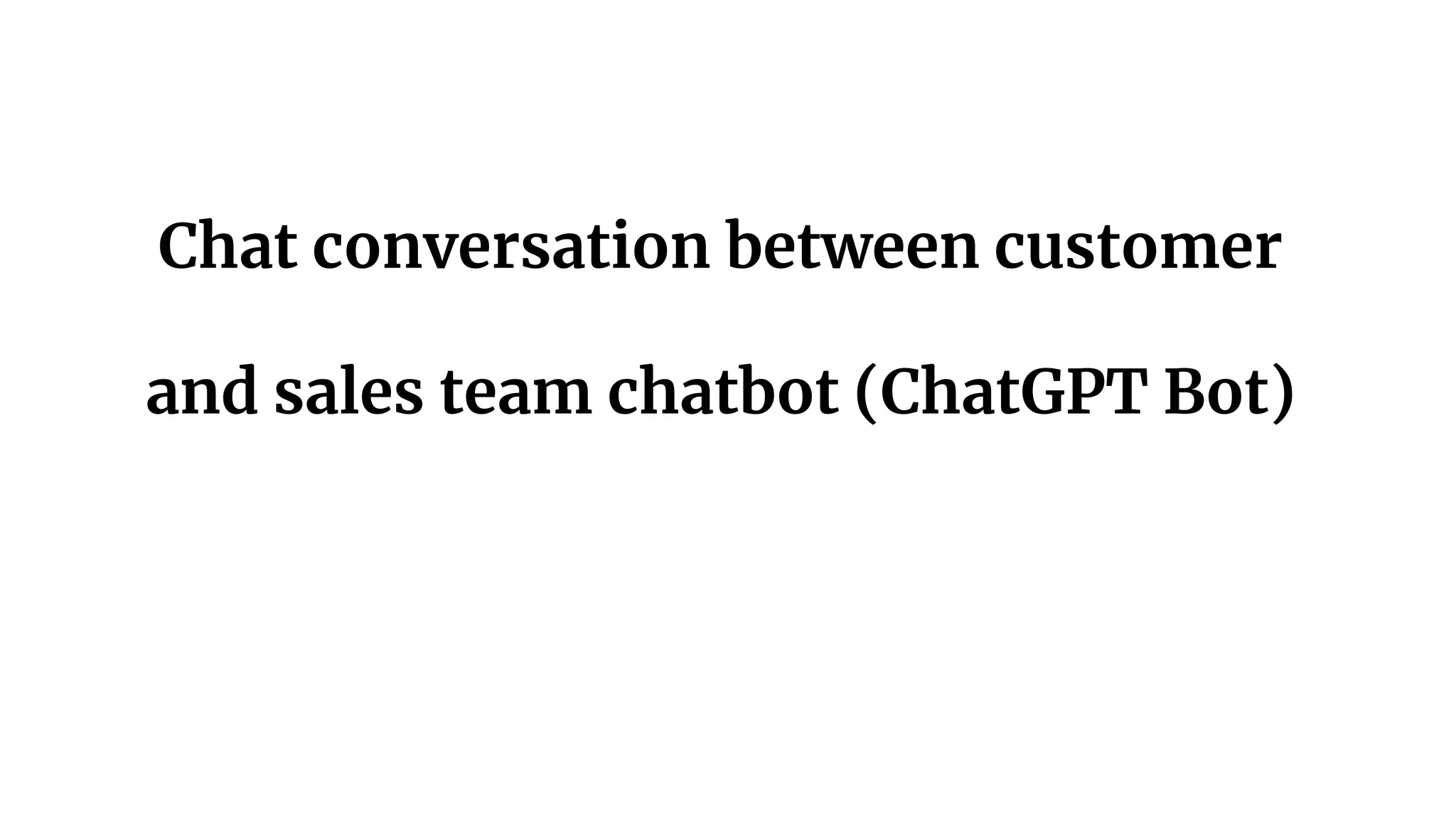 Chat conversation between customer
and sales team chatbot (ChatGPT Bot)
 