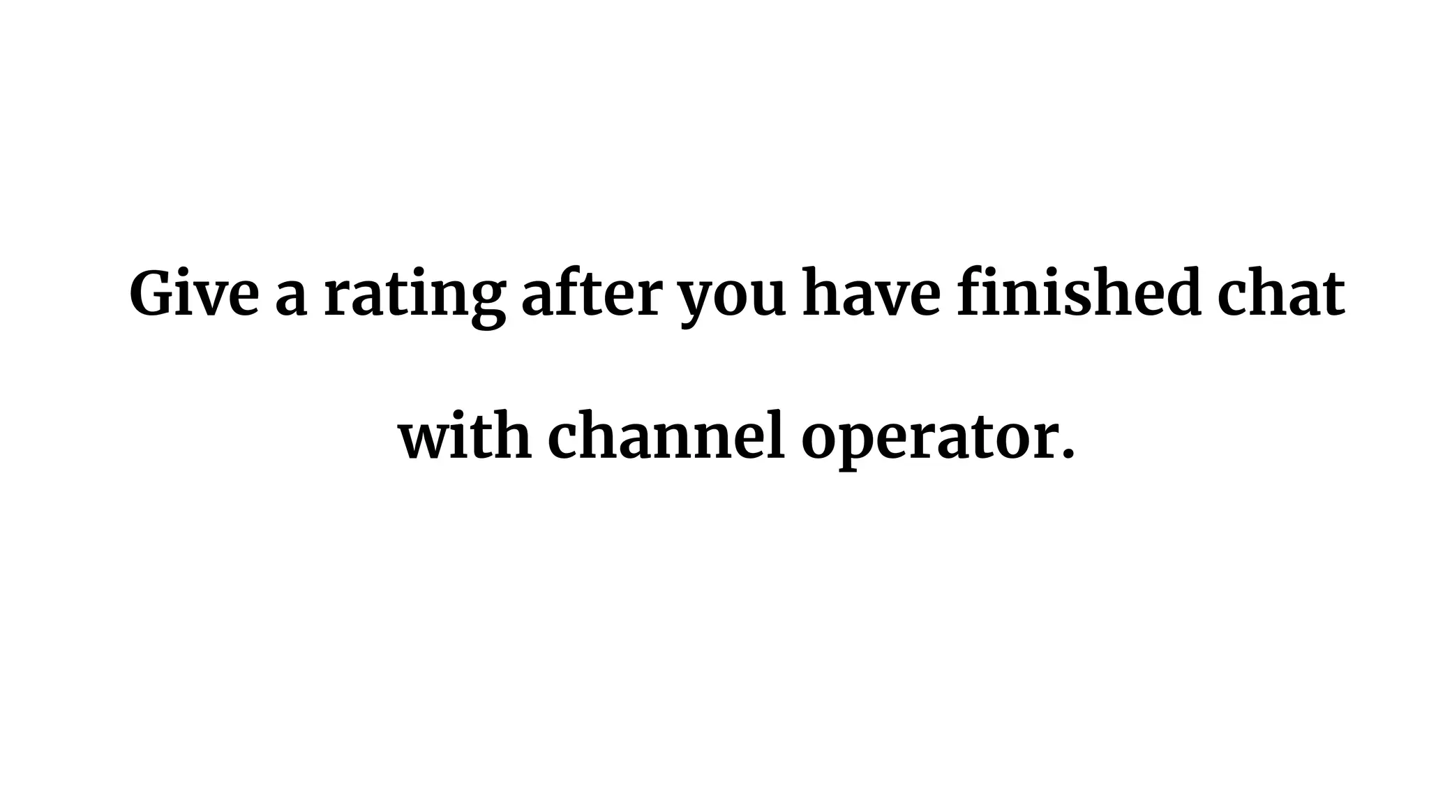 Give a rating after you have finished chat
with channel operator.
 