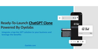 Ready-To-Launch ChatGPT Clone
Powered By Oyelabs
Integrate a top-tier GPT solution to your business and
leverage the benefits
Oyelabs.com
 