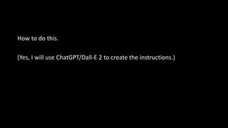How to do this.
(Yes, I will use ChatGPT/Dall-E 2 to create the instructions.)
 