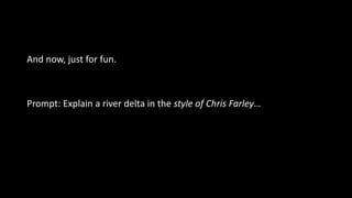 And now, just for fun.
Prompt: Explain a river delta in the style of Chris Farley…
 