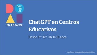 ChatGPT en Centros
Educativos
Desde 3ro-12o | De 8-18 años
Dayofai.org - diadelainteligenciaartificial.org
 