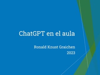 Ronald Knust Graichen
2023
ChatGPT en el aula
 
