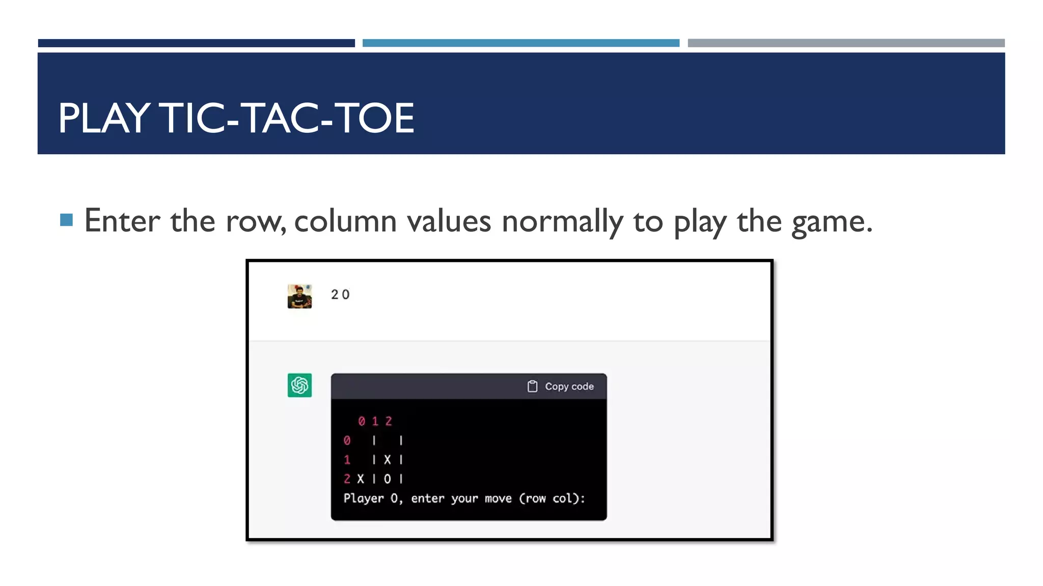 PLAY TIC-TAC-TOE
 Enter the row, column values normally to play the game.
 