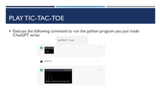 PLAY TIC-TAC-TOE
 Execute the following command to run the python program you just made
ChatGPT write:
 