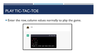 PLAY TIC-TAC-TOE
 Enter the row, column values normally to play the game.
 