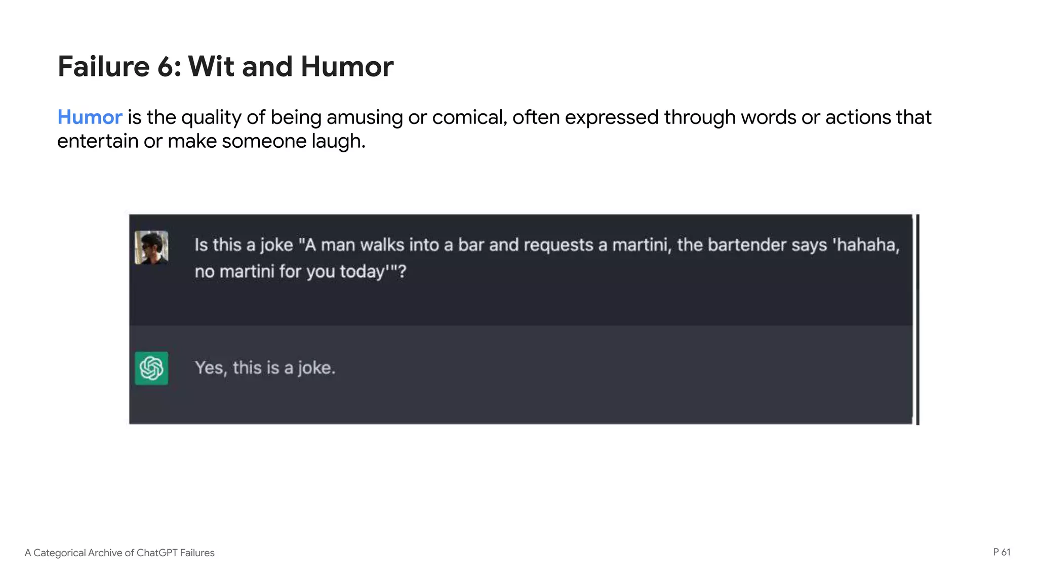 A Categorical Archive of ChatGPT Failures
Failure 6: Wit and Humor
Humor is the quality of being amusing or comical, often expressed through words or actions that
entertain or make someone laugh.
P 61
 