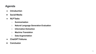 Agenda
● Introduction
● Social Media
● NLP Tasks
○ Summarization
○ Natural Language Generation Evaluation
○ Information Extraction
○ Machine Translation
○ Data Augmentation
● ChatGPT Failures
● Conclusion
P 2
 