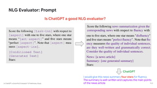 Is ChatGPT a Good NLG Evaluator? A Preliminary Study
NLG Evaluator: Prompt
Is ChatGPT a good NLG evaluator?
I would give this news summary four stars for fluency.
The summary is well-written and captures the main points
of the news article P 27
ChatGPT
 