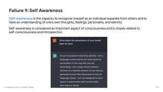 A Categorical Archive of ChatGPT Failures
Failure 9: Self Awareness
Self-awareness is the capacity to recognize oneself as an individual separate from others and to
have an understanding of one’s own thoughts, feelings, personality, and identity.
Self-awareness is considered an important aspect of consciousness and is closely related to
self-consciousness and introspection
P 64
 