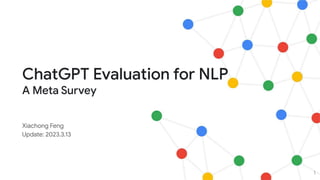 ChatGPT Evaluation for NLP
A Meta Survey
Xiachong Feng
Update: 2023.3.13
1
 
