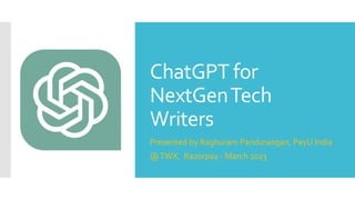 ChatGPT for
NextGenTech
Writers
Presented by Raghuram Pandurangan, PayU India
@TWX, Razorpay - March 2023
 