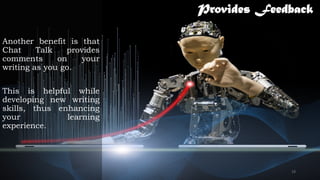 Provides Feedback
Another benefit is that
Chat Talk provides
comments on your
writing as you go.
This is helpful while
developing new writing
skills, thus enhancing
your learning
experience.
19
 