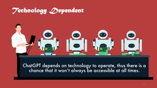 Technology Dependent
ChatGPT depends on technology to operate, thus there is a
chance that it won’t always be accessible at all times.
22
 