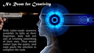 No Room for Creativity
With tailor-made answers
available to kids at their
fingertips, kids will not
aim at creating something
of their own. They would
rather type the query, and
copy paste the solution to
complete the task. 24
 