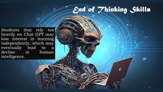 End of Thinking Skills
Students that rely too
heavily on Chat GPT may
lose interest in learning
independently, which may
eventually lead to a
decline in human
intelligence.
25
 
