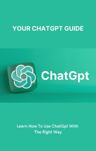 YOUR CHATGPT GUIDE
ChatGpt
Learn How To Use ChatGpt With
The Right Way
 