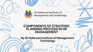 COMPONENTS OF STRATEGIC
PLANNING PROCESS IN HR
MANAGEMENT
By Sri Kaliswari Institute of Management
Technology
 