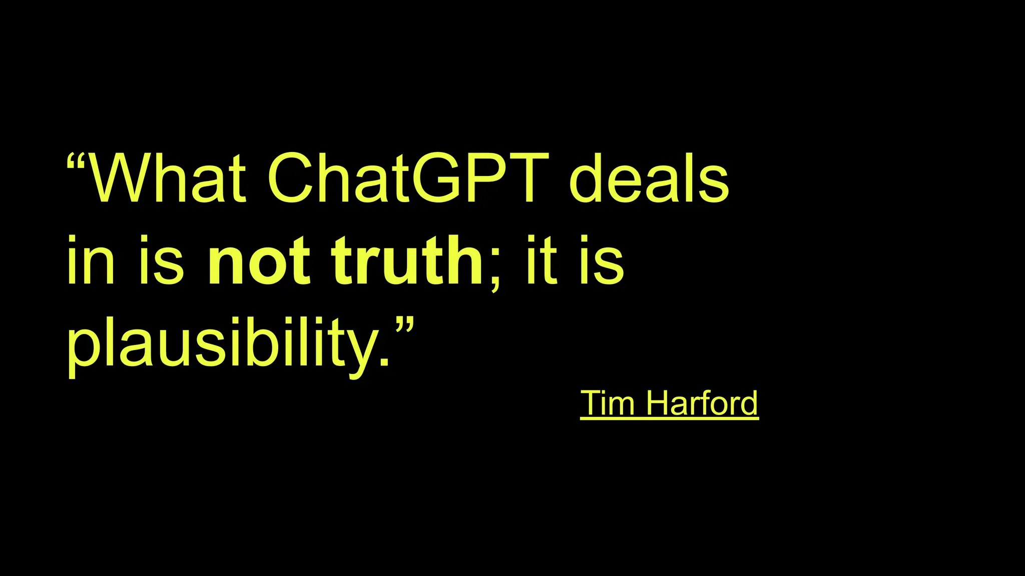 “What ChatGPT deals
in is not truth; it is
plausibility.”
Tim Harford
 