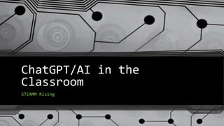 ChatGPT/AI in the
Classroom
STEAMM Rising
 