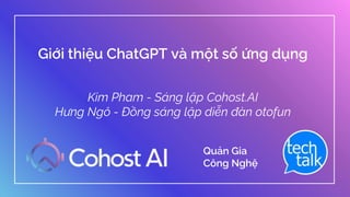 Giới thiệu ChatGPT và một số ứng dụng
Kim Pham - Sáng lập Cohost.AI
Hưng Ngô - Đồng sáng lập diễn đàn otofun
Quản Gia
Công Nghệ
 