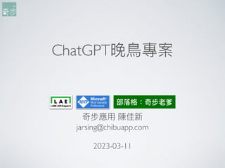 ChatGPT晚⿃專案
奇步應⽤ 陳佳新
jarsing@chibuapp.co
m

2023-03-11
部落格：奇步老爹
 